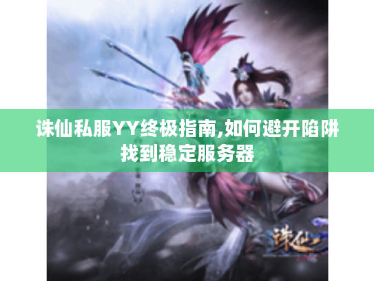诛仙私服YY终极指南,如何避开陷阱找到稳定服务器