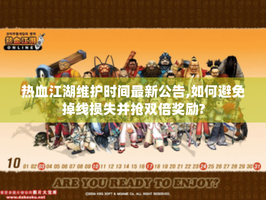 热血江湖维护时间最新公告,如何避免掉线损失并抢双倍奖励?