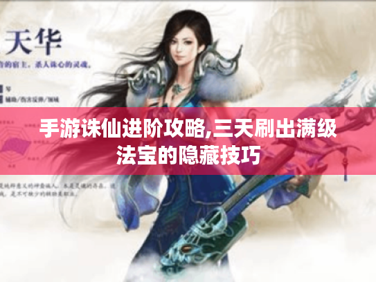 手游诛仙进阶攻略,三天刷出满级法宝的隐藏技巧 手游诛仙进阶攻略,三天刷出满级法宝的隐藏技巧