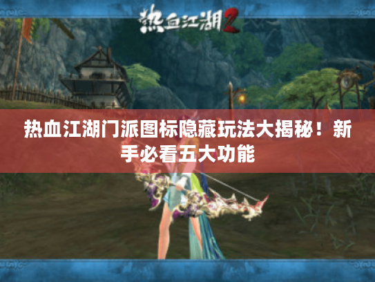 热血江湖门派图标隐藏玩法大揭秘!新手必看五大功能 热血江湖门派图标隐藏玩法大揭秘!新手必看五大功能