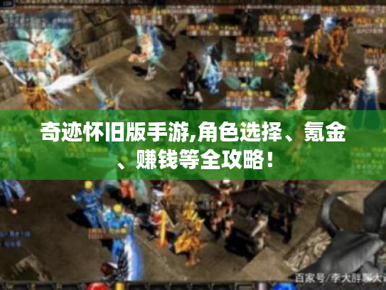 奇迹怀旧版手游,角色选择、氪金、赚钱等全攻略! 奇迹怀旧版手游,角色选择、氪金、赚钱等全攻略!