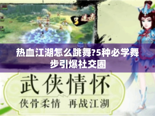 热血江湖怎么跳舞?5种必学舞步引爆社交圈