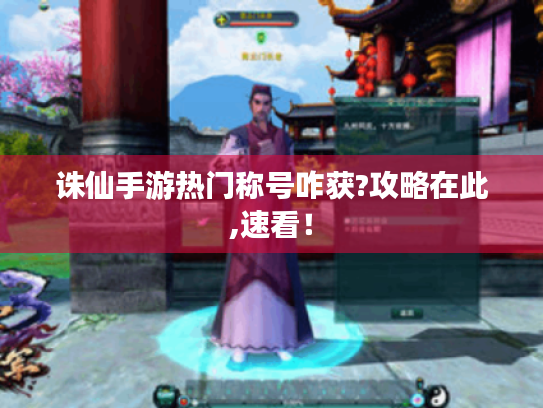 诛仙手游热门称号咋获?攻略在此,速看！
