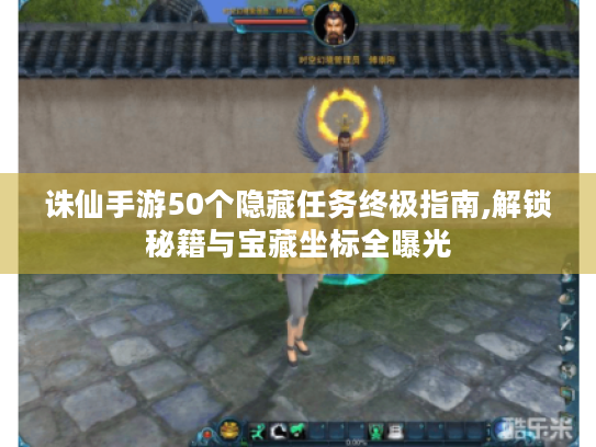 诛仙手游50个隐藏任务终极指南,解锁秘籍与宝藏坐标全曝光