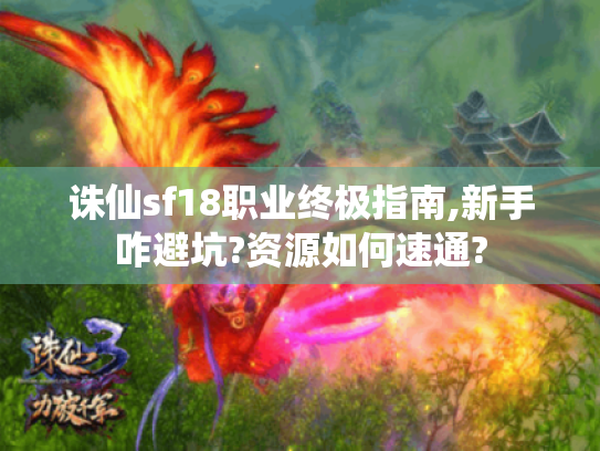 诛仙sf18职业终极指南,新手咋避坑?资源如何速通?