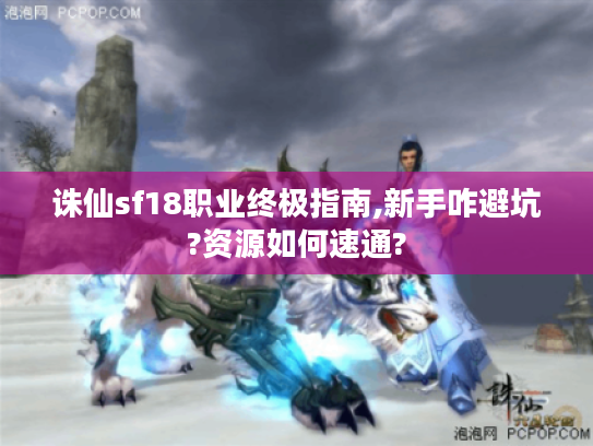 诛仙sf18职业终极指南,新手咋避坑?资源如何速通?