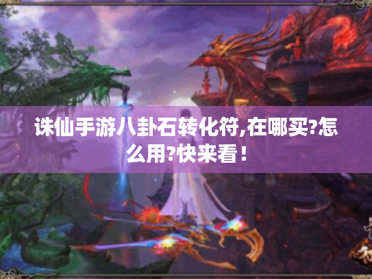 诛仙手游八卦石转化符,在哪买?怎么用?快来看！