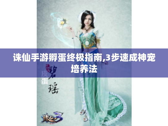 诛仙手游孵蛋终极指南,3步速成神宠培养法