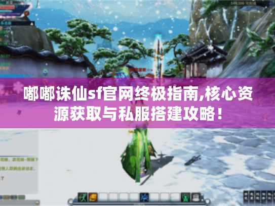 嘟嘟诛仙sf官网终极指南,核心资源获取与私服搭建攻略！