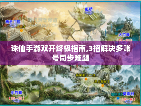 诛仙手游双开终极指南,3招解决多账号同步难题