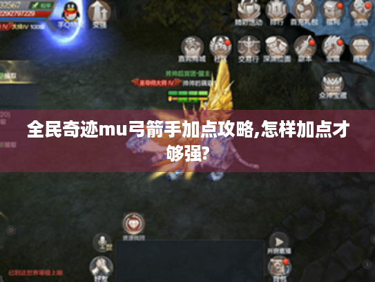 全民奇迹mu弓箭手加点攻略,怎样加点才够强?
