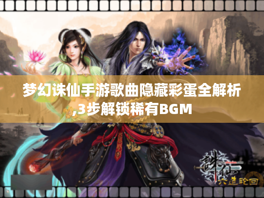 梦幻诛仙手游歌曲隐藏彩蛋全解析,3步解锁稀有BGM 梦幻诛仙手游歌曲隐藏彩蛋全解析,3步解锁稀有BGM