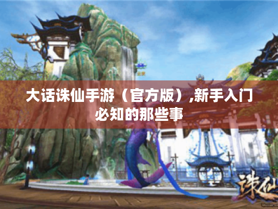 大话诛仙手游（官方版）,新手入门必知的那些事