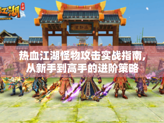 热血江湖怪物攻击实战指南,从新手到高手的进阶策略