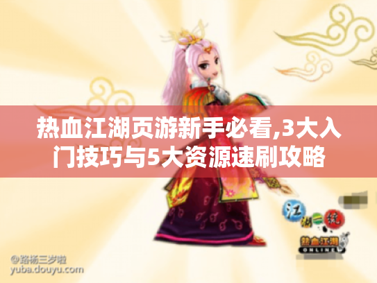 热血江湖页游新手必看,3大入门技巧与5大资源速刷攻略