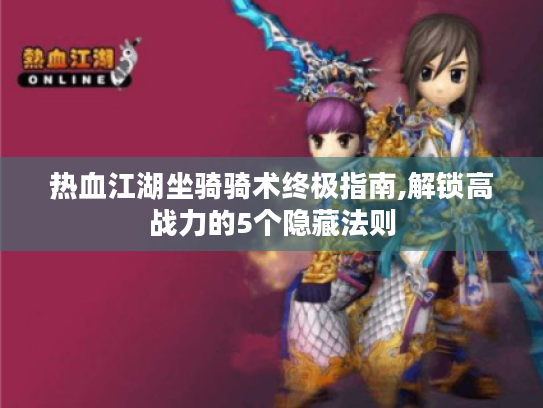 热血江湖坐骑骑术终极指南,解锁高战力的5个隐藏法则