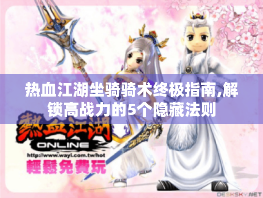 热血江湖坐骑骑术终极指南,解锁高战力的5个隐藏法则
