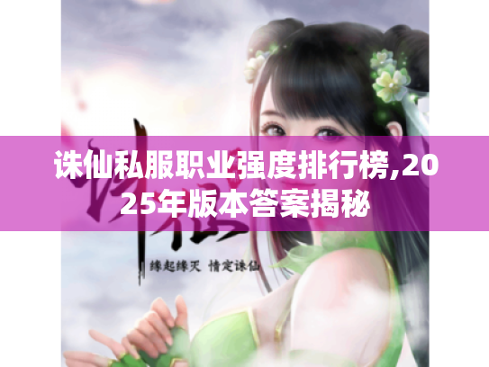 诛仙私服职业强度排行榜,2025年版本答案揭秘