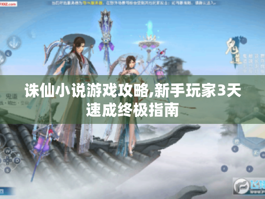 诛仙小说游戏攻略,新手玩家3天速成终极指南