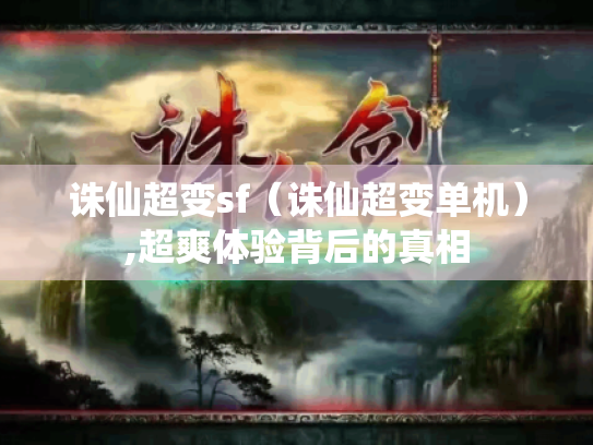 诛仙超变sf（诛仙超变单机）,超爽体验背后的真相