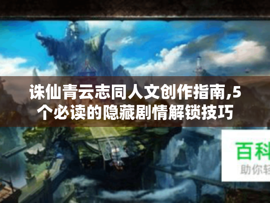 诛仙青云志同人文创作指南,5个必读的隐藏剧情解锁技巧