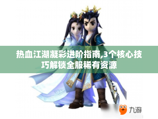 热血江湖凝彩进阶指南,3个核心技巧解锁全服稀有资源