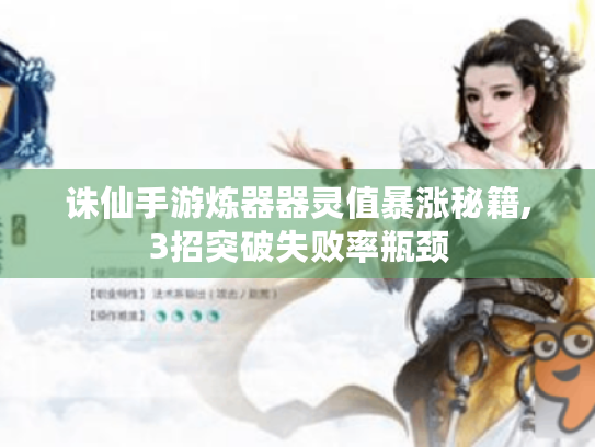 诛仙手游炼器器灵值暴涨秘籍,3招突破失败率瓶颈 诛仙手游炼器器灵值暴涨秘籍,3招突破失败率瓶颈