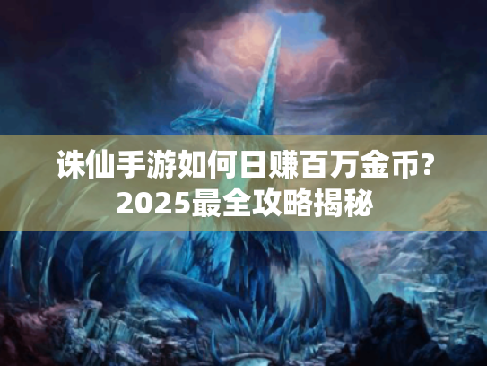 诛仙手游如何日赚百万金币?2025最全攻略揭秘