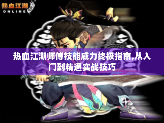 热血江湖师傅技能威力终极指南,从入门到精通实战技巧 热血江湖师傅技能威力终极指南,从入门到精通实战技巧