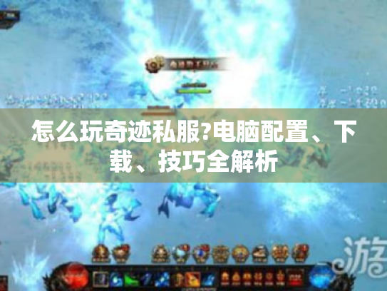 怎么玩奇迹私服?电脑配置、下载、技巧全解析
