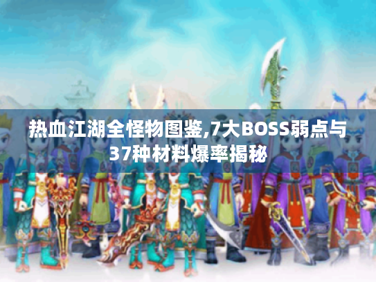 热血江湖全怪物图鉴,7大BOSS弱点与37种材料爆率揭秘