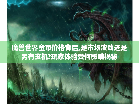 魔兽世界金币价格背后,是市场波动还是另有玄机?玩家体验受何影响揭秘 魔兽世界金币价格背后,是市场波动还是另有玄机?玩家体验受何影响揭秘