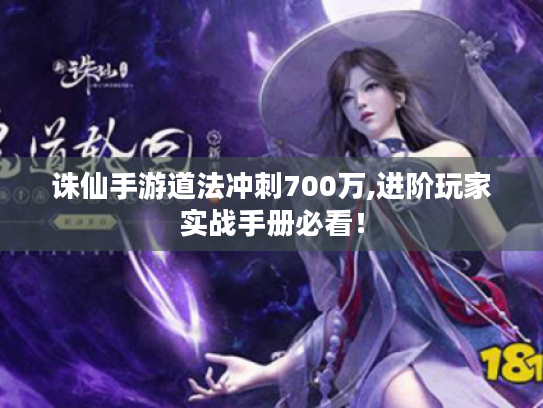 诛仙手游道法冲刺700万,进阶玩家实战手册必看! 诛仙手游道法冲刺700万,进阶玩家实战手册必看!