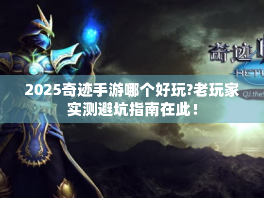 2025奇迹手游哪个好玩?老玩家实测避坑指南在此! 2025奇迹手游哪个好玩?老玩家实测避坑指南在此!