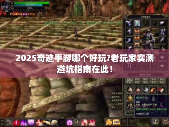 2025奇迹手游哪个好玩?老玩家实测避坑指南在此! 2025奇迹手游哪个好玩?老玩家实测避坑指南在此!