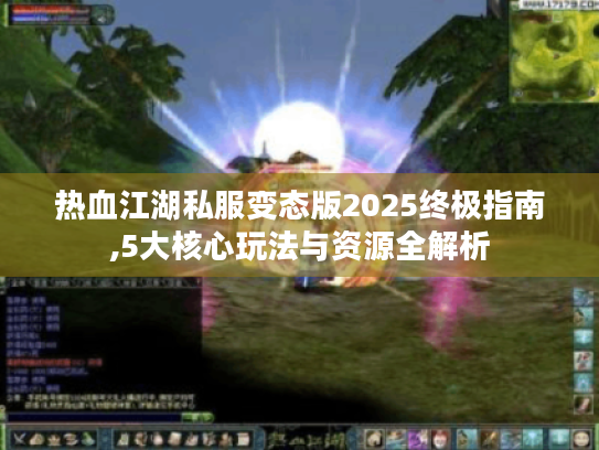 热血江湖私服变态版2025终极指南,5大核心玩法与资源全解析