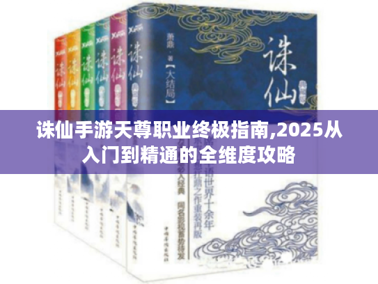 诛仙手游天尊职业终极指南,2025从入门到精通的全维度攻略