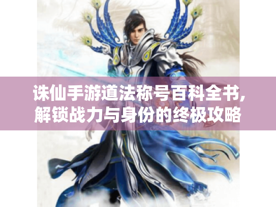 诛仙手游道法称号百科全书,解锁战力与身份的终极攻略