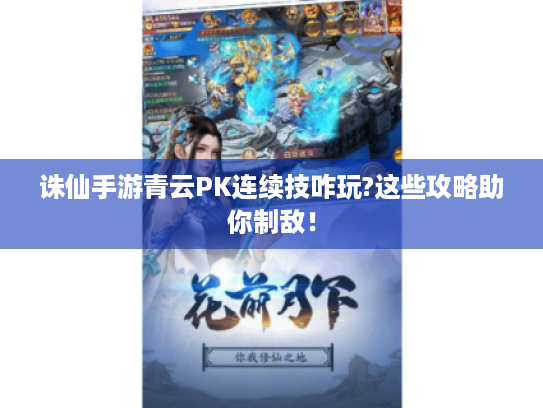 诛仙手游青云PK连续技咋玩?这些攻略助你制敌！