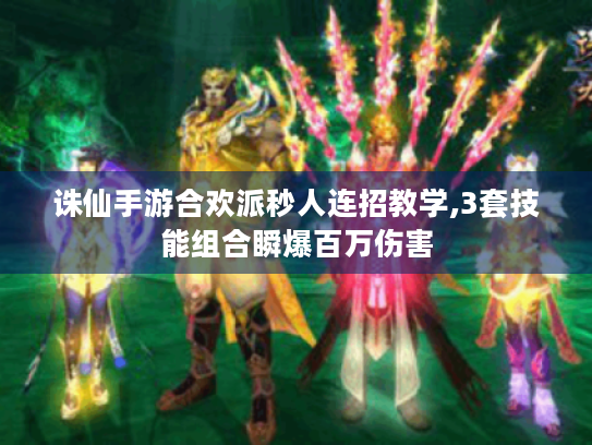 诛仙手游合欢派秒人连招教学,3套技能组合瞬爆百万伤害