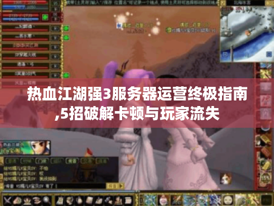 热血江湖强3服务器运营终极指南,5招破解卡顿与玩家流失 热血江湖强3服务器运营终极指南,5招破解卡顿与玩家流失