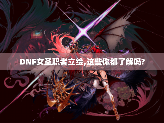 DNF女圣职者立绘,这些你都了解吗?