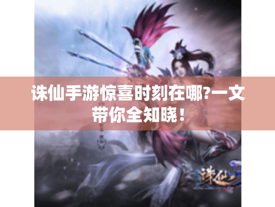 诛仙手游惊喜时刻在哪?一文带你全知晓! 诛仙手游惊喜时刻在哪?一文带你全知晓!