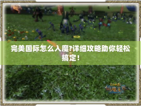 完美国际怎么入魔?详细攻略助你轻松搞定! 完美国际怎么入魔?详细攻略助你轻松搞定!