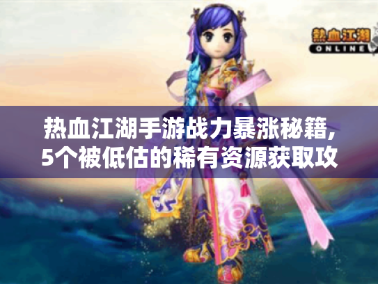 热血江湖手游战力暴涨秘籍,5个被低估的稀有资源获取攻略 热血江湖手游战力暴涨秘籍,5个被低估的稀有资源获取攻略