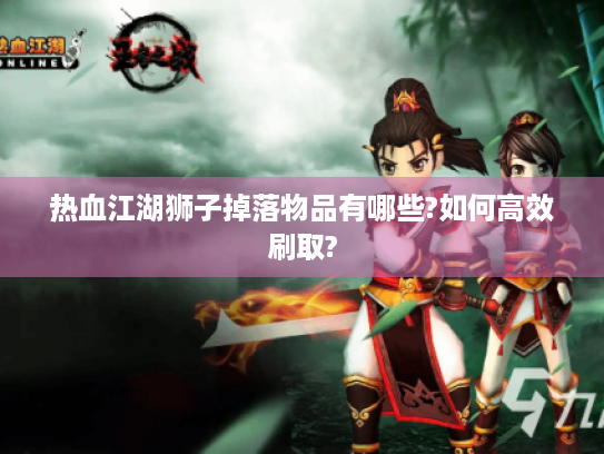 热血江湖狮子掉落物品有哪些?如何高效刷取?