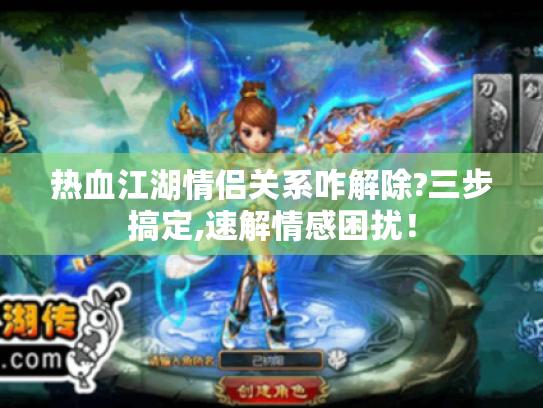 热血江湖情侣关系咋解除?三步搞定,速解情感困扰! 热血江湖情侣关系咋解除?三步搞定,速解情感困扰!