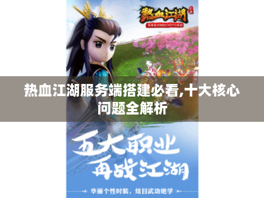 热血江湖服务端搭建必看,十大核心问题全解析