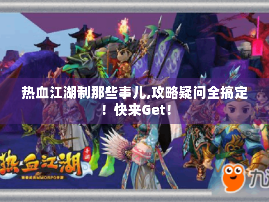 热血江湖制那些事儿,攻略疑问全搞定！快来Get！