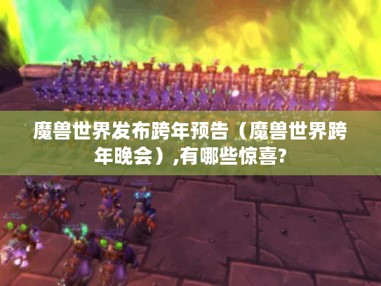 魔兽世界发布跨年预告（魔兽世界跨年晚会）,有哪些惊喜?